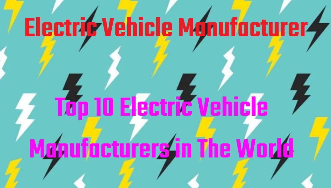 Top 10 Electric Vehicle Manufacturers in The World | Leading Electric Vehicle Manufacturer